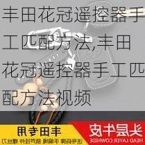 丰田花冠遥控器手工匹配方法,丰田花冠遥控器手工匹配方法视频