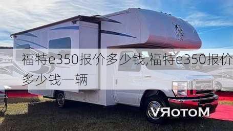 福特e350报价多少钱,福特e350报价多少钱一辆