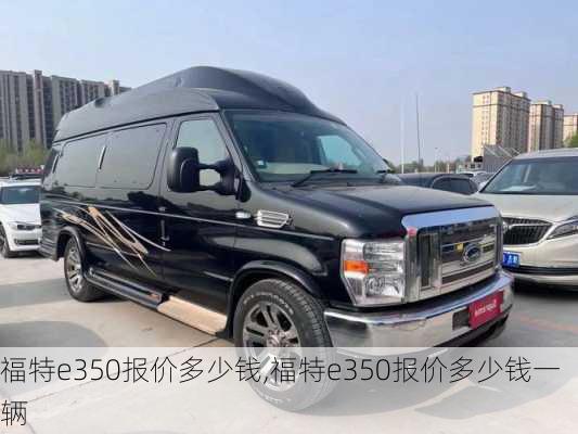 福特e350报价多少钱,福特e350报价多少钱一辆