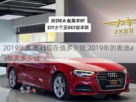 2019年奥迪a3现在值多少钱,2019年的奥迪a3能卖多少钱