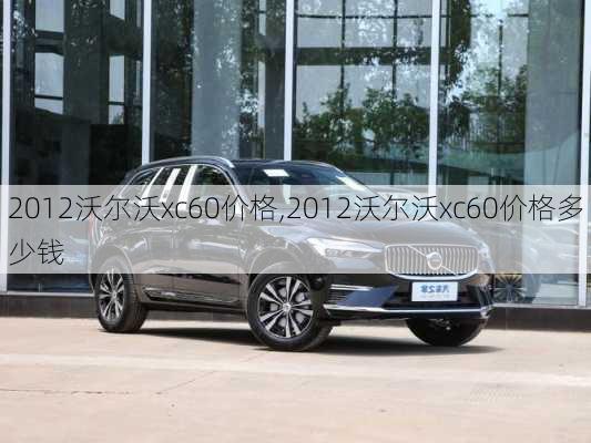 2012沃尔沃xc60价格,2012沃尔沃xc60价格多少钱