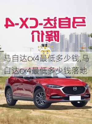 马自达cx4最低多少钱,马自达cx4最低多少钱落地