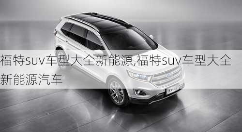 福特suv车型大全新能源,福特suv车型大全新能源汽车