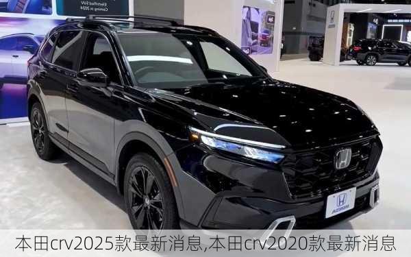 本田crv2025款最新消息,本田crv2020款最新消息