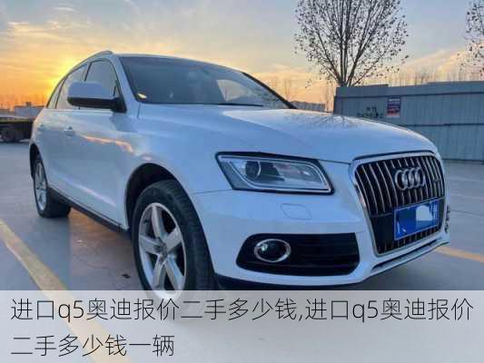 进口q5奥迪报价二手多少钱,进口q5奥迪报价二手多少钱一辆