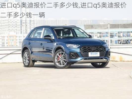 进口q5奥迪报价二手多少钱,进口q5奥迪报价二手多少钱一辆