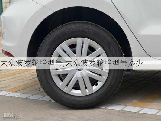 大众波罗轮胎型号,大众波罗轮胎型号多少