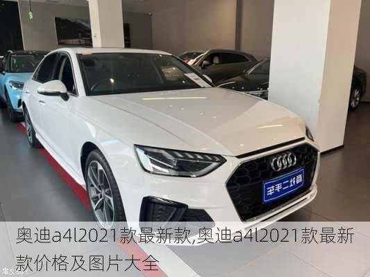 奥迪a4l2021款最新款,奥迪a4l2021款最新款价格及图片大全