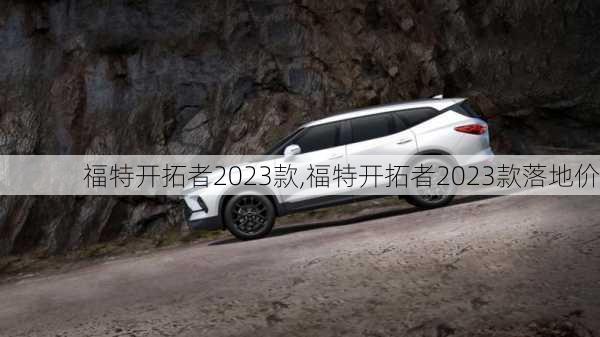 福特开拓者2023款,福特开拓者2023款落地价