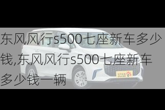 东风风行s500七座新车多少钱,东风风行s500七座新车多少钱一辆