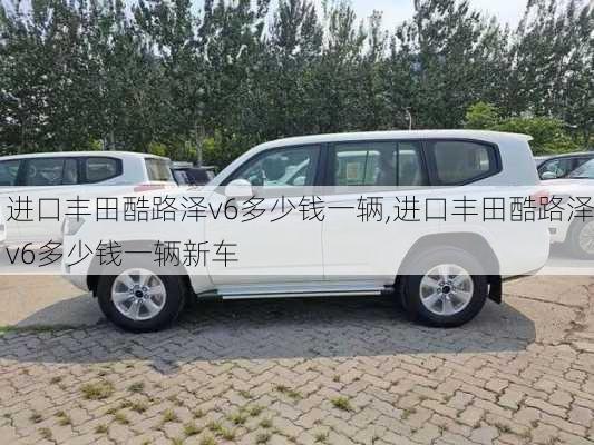 进口丰田酷路泽v6多少钱一辆,进口丰田酷路泽v6多少钱一辆新车