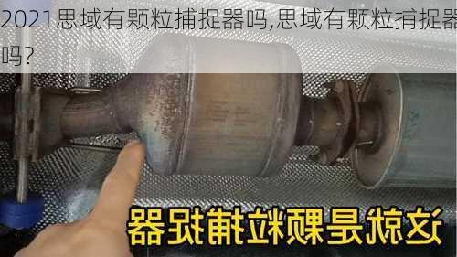 2021思域有颗粒捕捉器吗,思域有颗粒捕捉器吗?