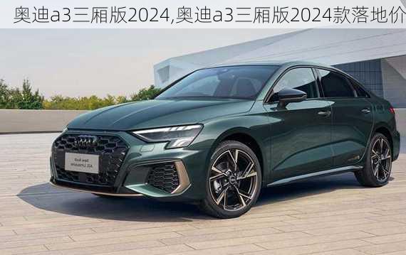 奥迪a3三厢版2024,奥迪a3三厢版2024款落地价