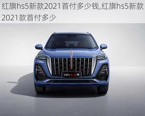 红旗hs5新款2021首付多少钱,红旗hs5新款2021款首付多少