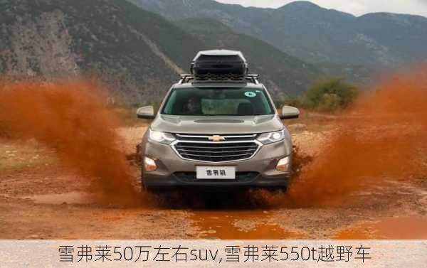 雪弗莱50万左右suv,雪弗莱550t越野车