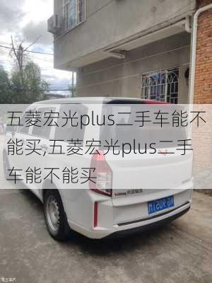 五菱宏光plus二手车能不能买,五菱宏光plus二手车能不能买