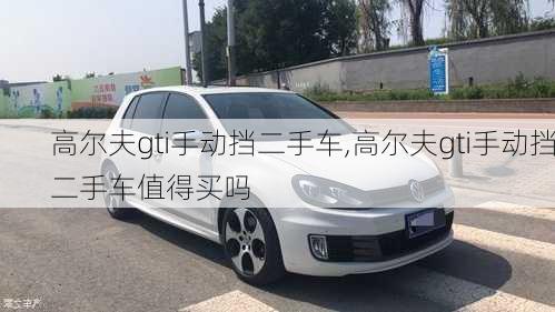 高尔夫gti手动挡二手车,高尔夫gti手动挡二手车值得买吗