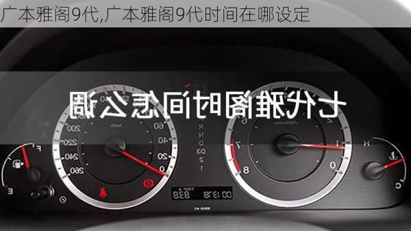 广本雅阁9代,广本雅阁9代时间在哪设定