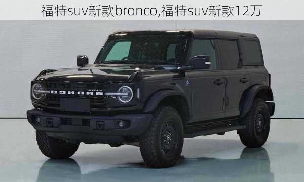 福特suv新款bronco,福特suv新款12万