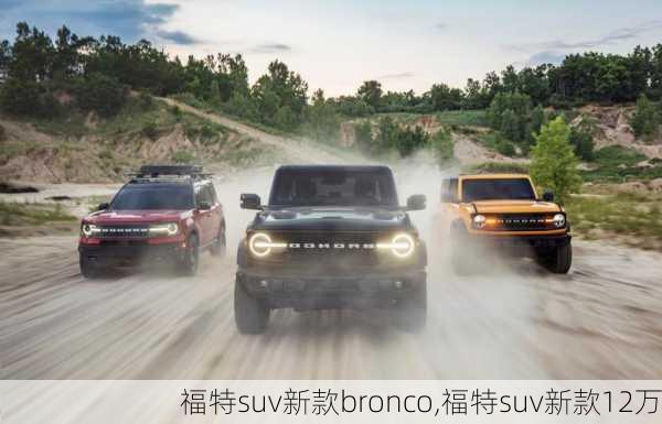 福特suv新款bronco,福特suv新款12万