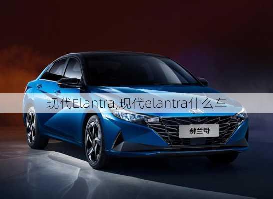 现代Elantra,现代elantra什么车