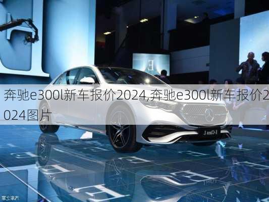 奔驰e300l新车报价2024,奔驰e300l新车报价2024图片