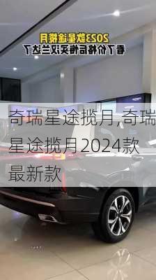 奇瑞星途揽月,奇瑞星途揽月2024款最新款