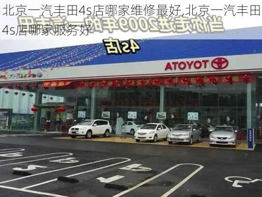 北京一汽丰田4s店哪家维修最好,北京一汽丰田4s店哪家服务好