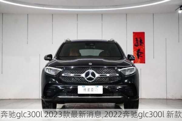 奔驰glc300l 2023款最新消息,2022奔驰glc300l 新款