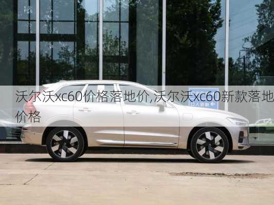 沃尔沃xc60价格落地价,沃尔沃xc60新款落地价格