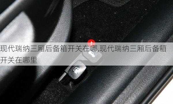 现代瑞纳三厢后备箱开关在哪,现代瑞纳三厢后备箱开关在哪里