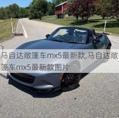 马自达敞篷车mx5最新款,马自达敞篷车mx5最新款图片