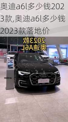 奥迪a6l多少钱2023款,奥迪a6l多少钱2023款落地价