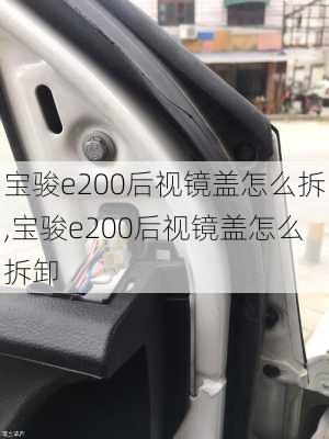 宝骏e200后视镜盖怎么拆,宝骏e200后视镜盖怎么拆卸