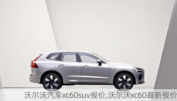 沃尔沃汽车xc60suv报价,沃尔沃xc60最新报价