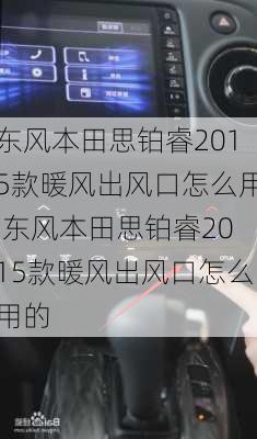 东风本田思铂睿2015款暖风出风口怎么用,东风本田思铂睿2015款暖风出风口怎么用的