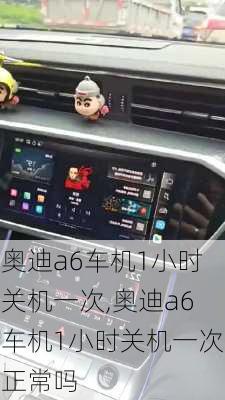 奥迪a6车机1小时关机一次,奥迪a6车机1小时关机一次正常吗