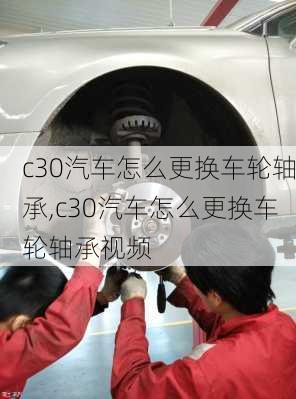 c30汽车怎么更换车轮轴承,c30汽车怎么更换车轮轴承视频