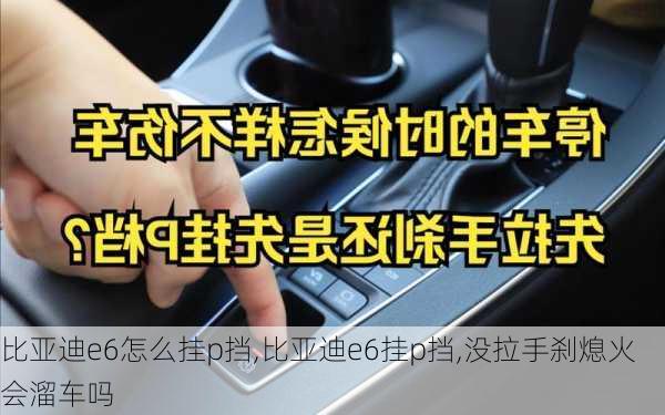 比亚迪e6怎么挂p挡,比亚迪e6挂p挡,没拉手刹熄火会溜车吗