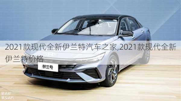 2021款现代全新伊兰特汽车之家,2021款现代全新伊兰特价格