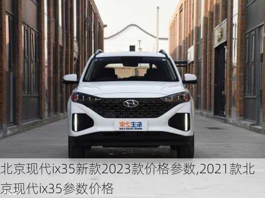 北京现代ix35新款2023款价格参数,2021款北京现代ix35参数价格