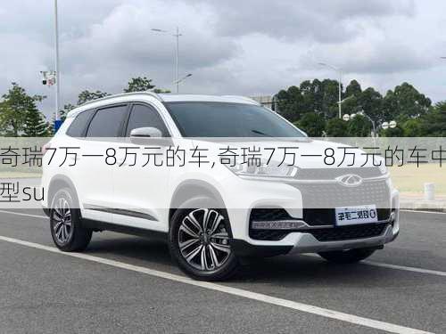 奇瑞7万一8万元的车,奇瑞7万一8万元的车中型su