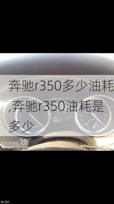 奔驰r350多少油耗,奔驰r350油耗是多少