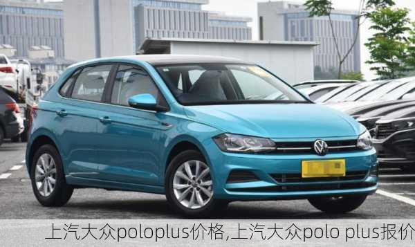 上汽大众poloplus价格,上汽大众polo plus报价