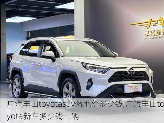 广汽丰田toyotasuv落地价多少钱,广汽丰田toyota新车多少钱一辆