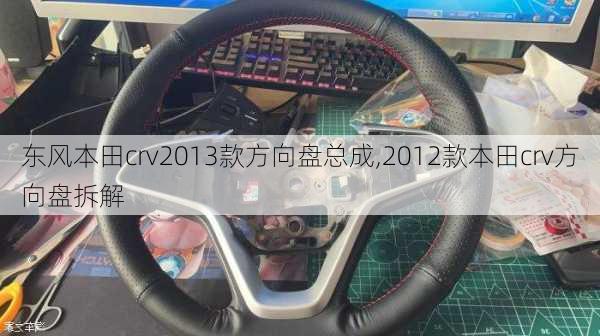 东风本田crv2013款方向盘总成,2012款本田crv方向盘拆解