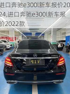 进口奔驰e300l新车报价2024,进口奔驰e300l新车报价2022款