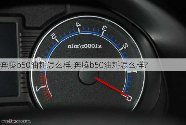 奔腾b50油耗怎么样,奔腾b50油耗怎么样?