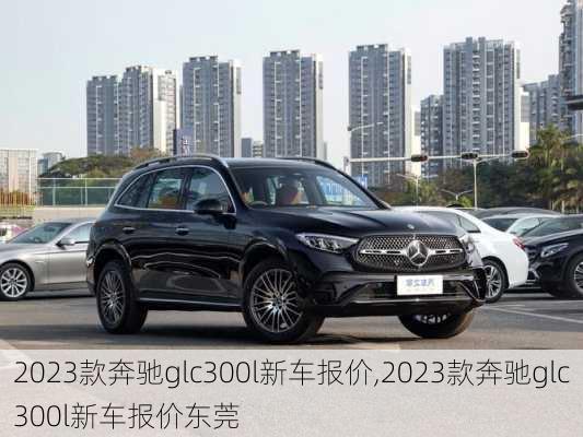 2023款奔驰glc300l新车报价,2023款奔驰glc300l新车报价东莞