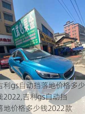 吉利gs自动挡落地价格多少钱2022,吉利gs自动挡落地价格多少钱2022款